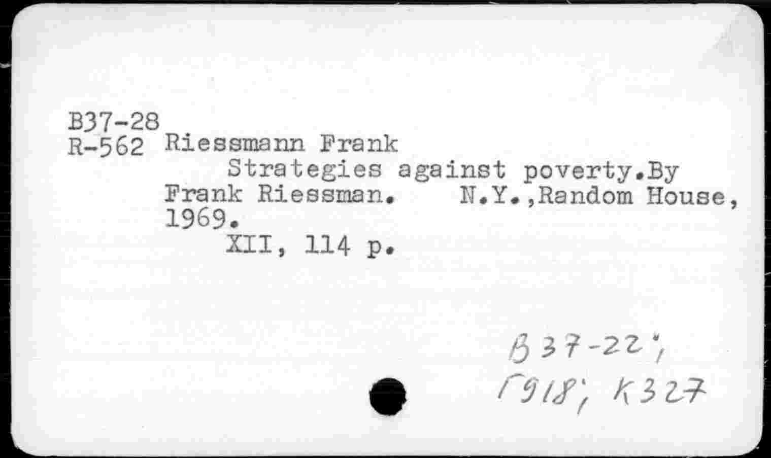 ﻿B37-28
R-562 Riessmann Frank
Strategies against poverty,By Frank Riessman. H,Y.,Random House 1969.
XII, 114 p.